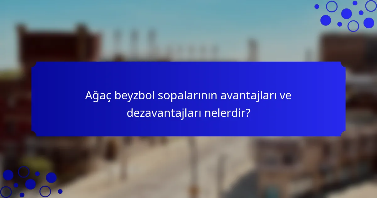 Ağaç beyzbol sopalarının avantajları ve dezavantajları nelerdir?