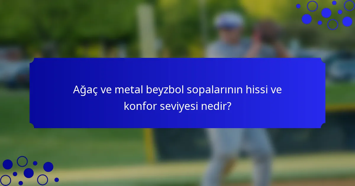 Ağaç ve metal beyzbol sopalarının hissi ve konfor seviyesi nedir?