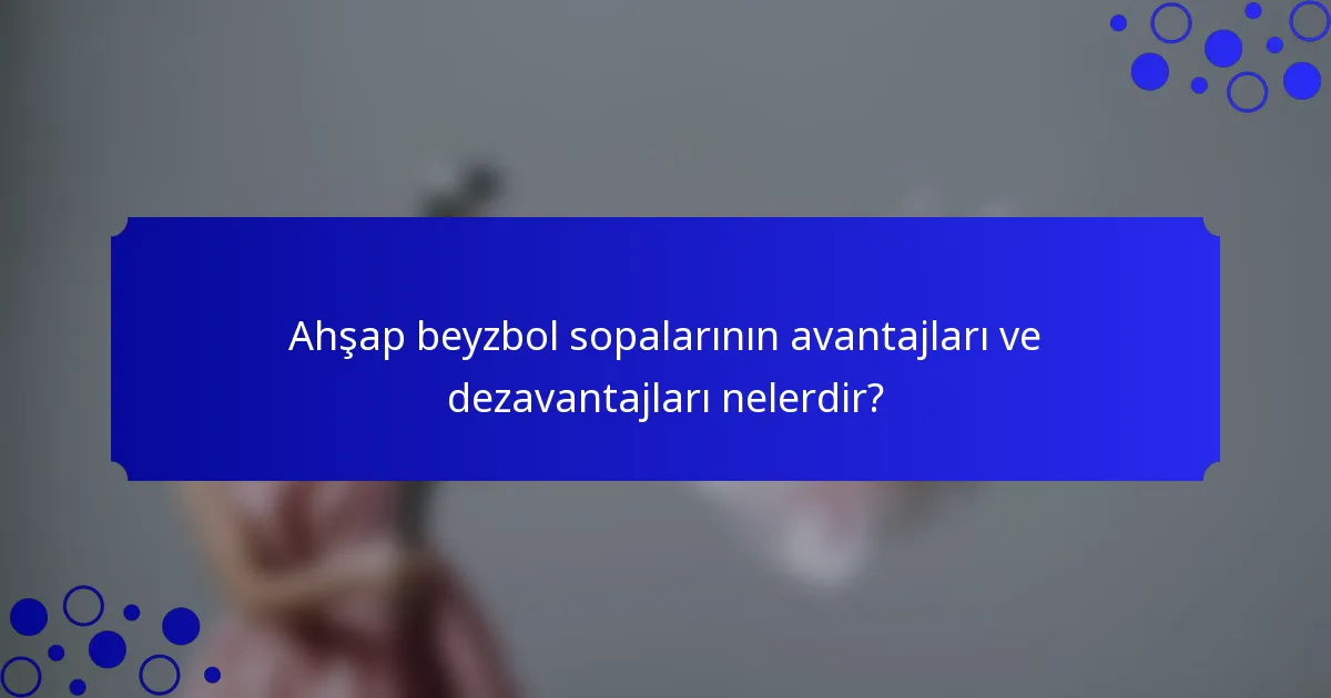 Ahşap beyzbol sopalarının avantajları ve dezavantajları nelerdir?