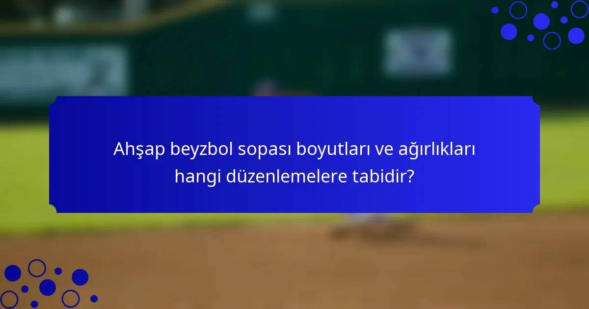 Ahşap beyzbol sopası boyutları ve ağırlıkları hangi düzenlemelere tabidir?