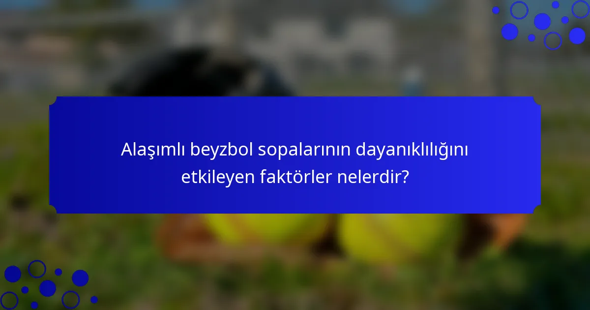 Alaşımlı beyzbol sopalarının dayanıklılığını etkileyen faktörler nelerdir?