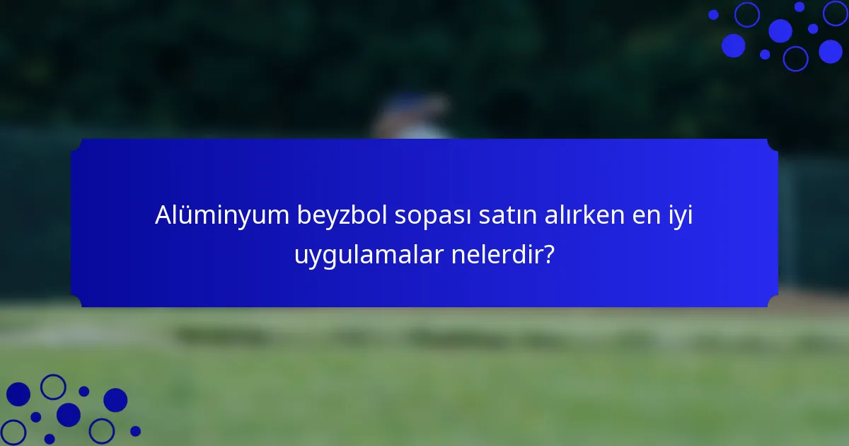 Alüminyum beyzbol sopası satın alırken en iyi uygulamalar nelerdir?