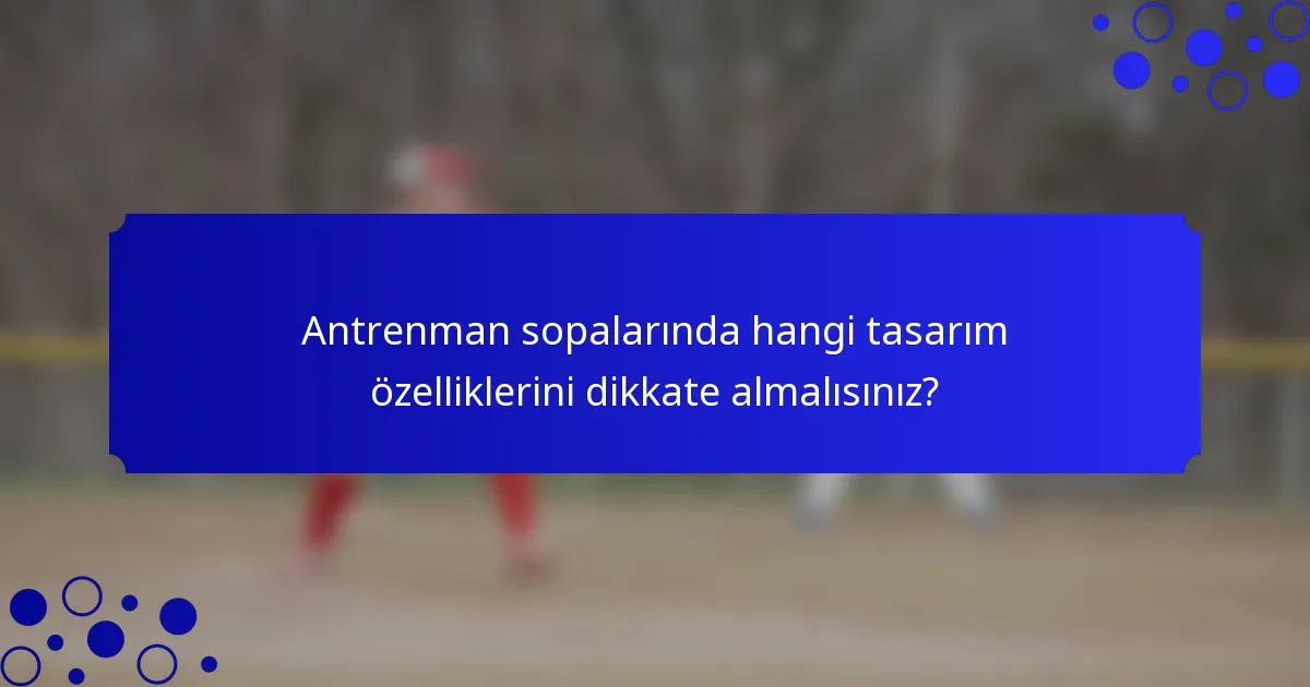 Antrenman sopalarında hangi tasarım özelliklerini dikkate almalısınız?