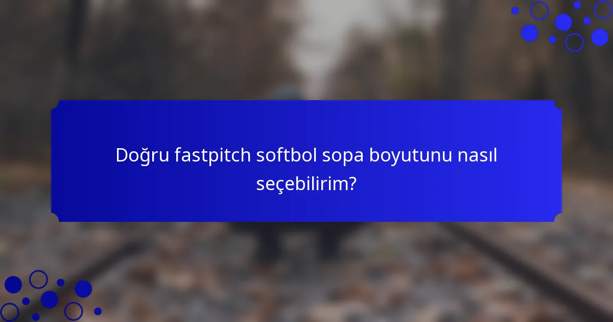 Doğru fastpitch softbol sopa boyutunu nasıl seçebilirim?
