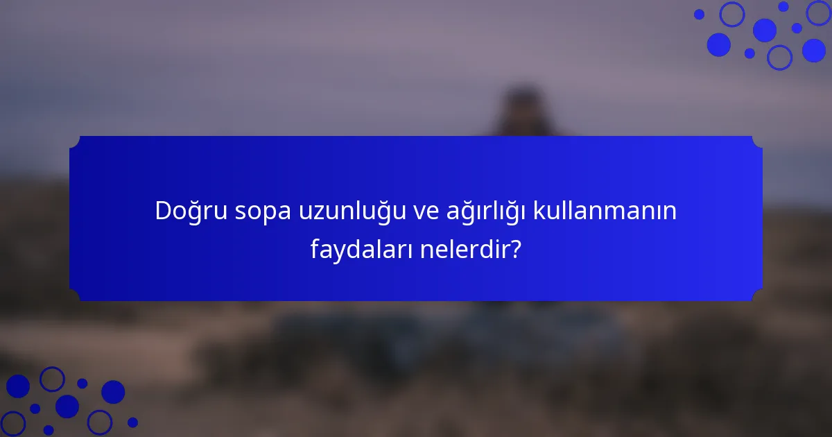 Doğru sopa uzunluğu ve ağırlığı kullanmanın faydaları nelerdir?