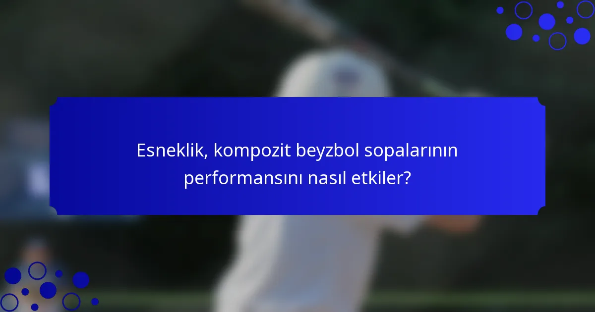 Esneklik, kompozit beyzbol sopalarının performansını nasıl etkiler?