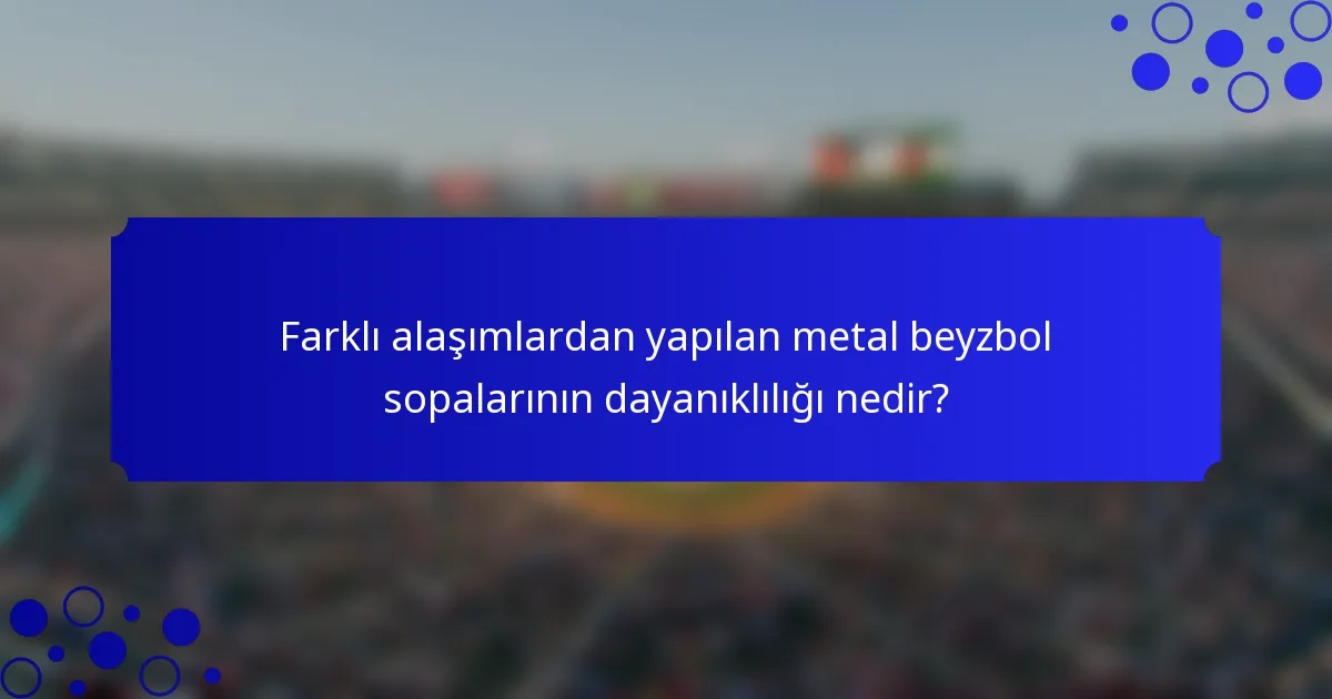 Farklı alaşımlardan yapılan metal beyzbol sopalarının dayanıklılığı nedir?