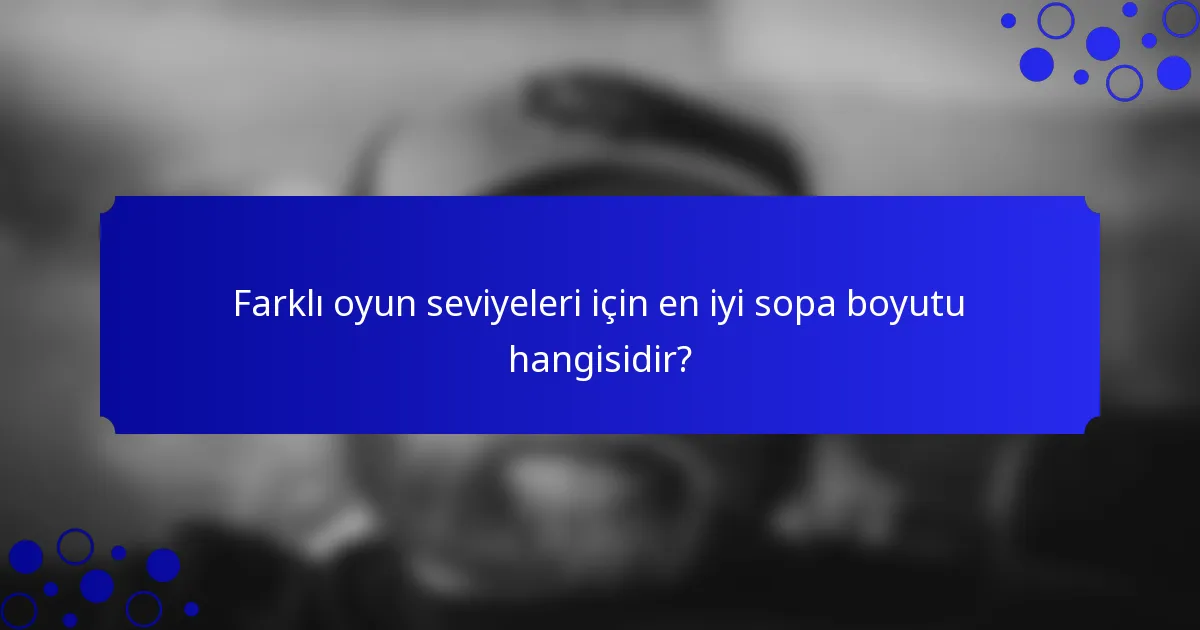 Farklı oyun seviyeleri için en iyi sopa boyutu hangisidir?