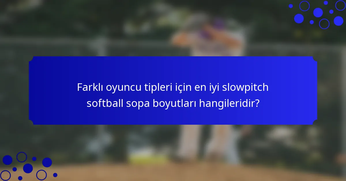 Farklı oyuncu tipleri için en iyi slowpitch softball sopa boyutları hangileridir?