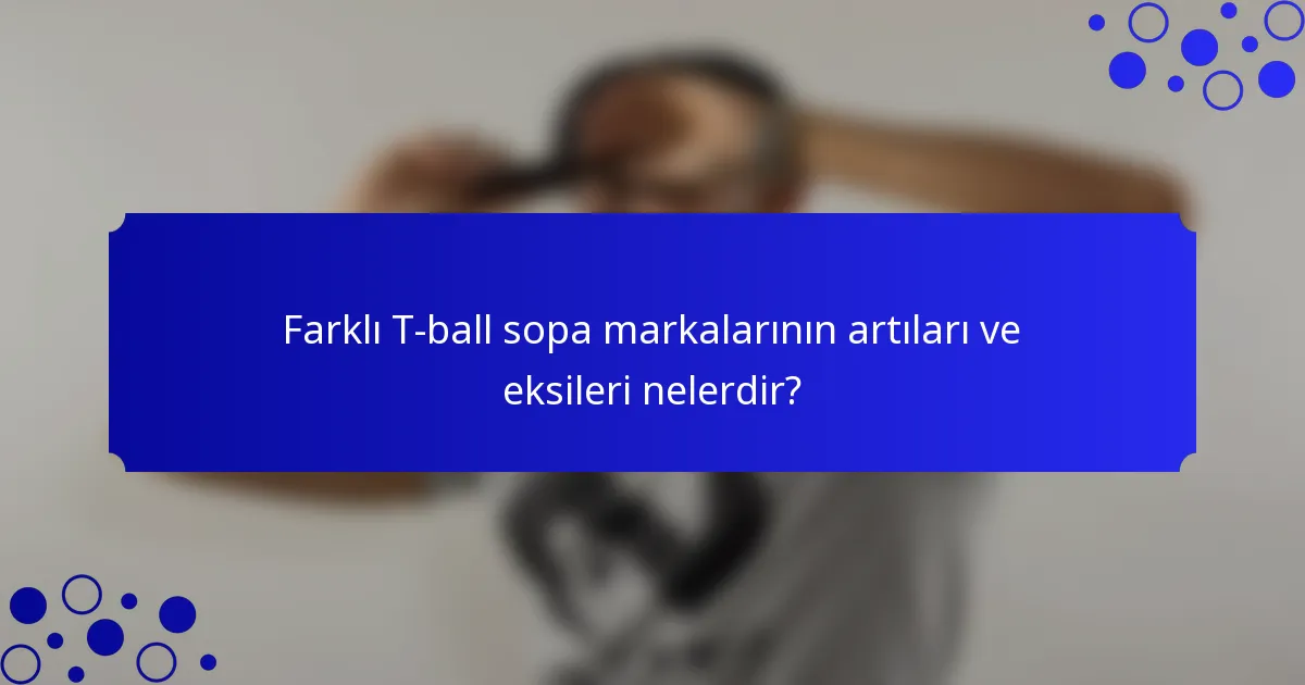 Farklı T-ball sopa markalarının artıları ve eksileri nelerdir?