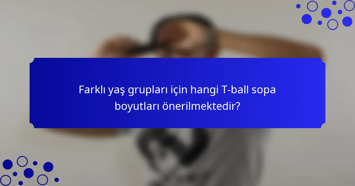 Farklı yaş grupları için hangi T-ball sopa boyutları önerilmektedir?