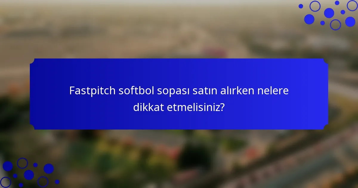 Fastpitch softbol sopası satın alırken nelere dikkat etmelisiniz?