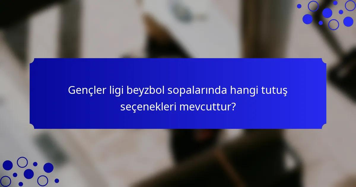 Gençler ligi beyzbol sopalarında hangi tutuş seçenekleri mevcuttur?