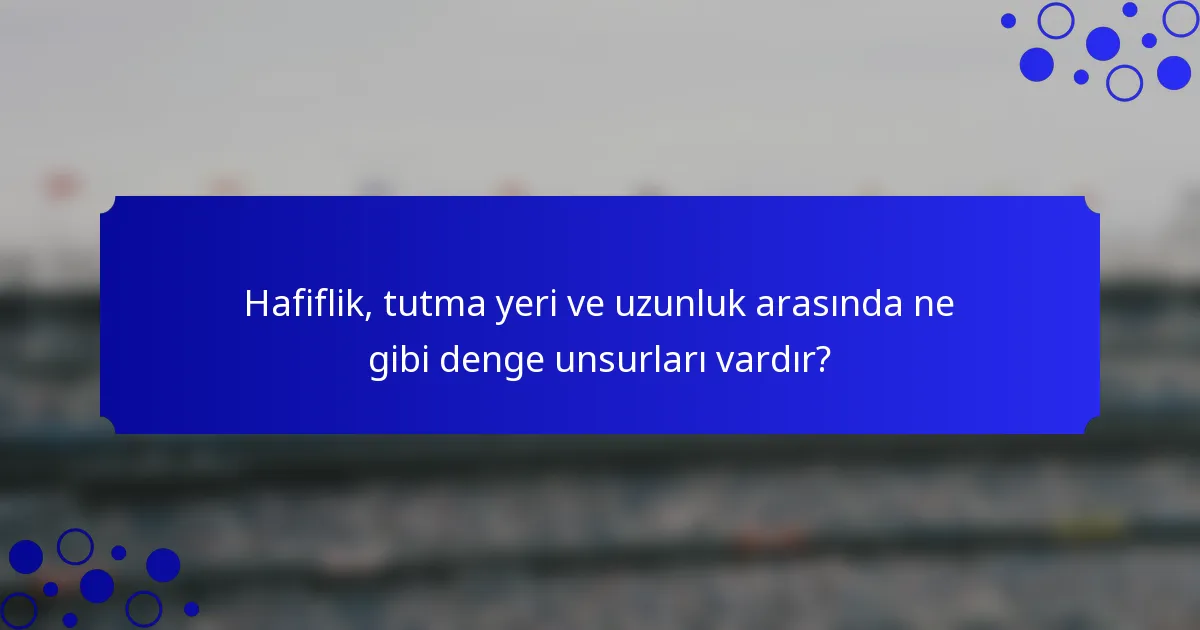 Hafiflik, tutma yeri ve uzunluk arasında ne gibi denge unsurları vardır?