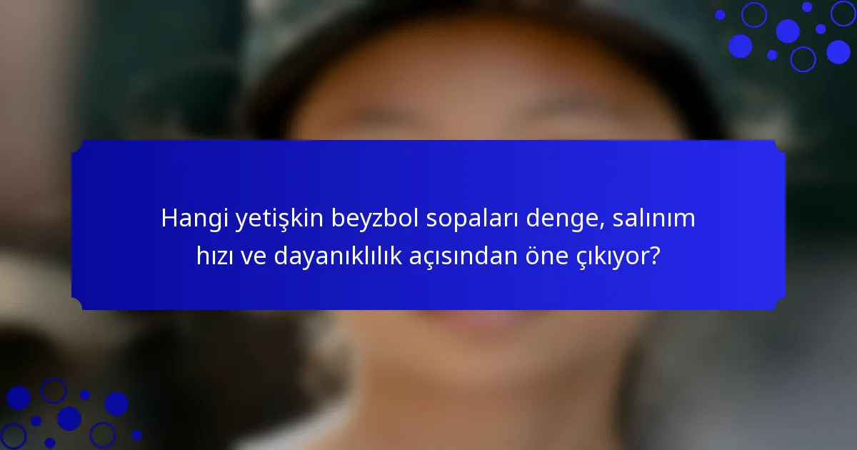 Hangi yetişkin beyzbol sopaları denge, salınım hızı ve dayanıklılık açısından öne çıkıyor?