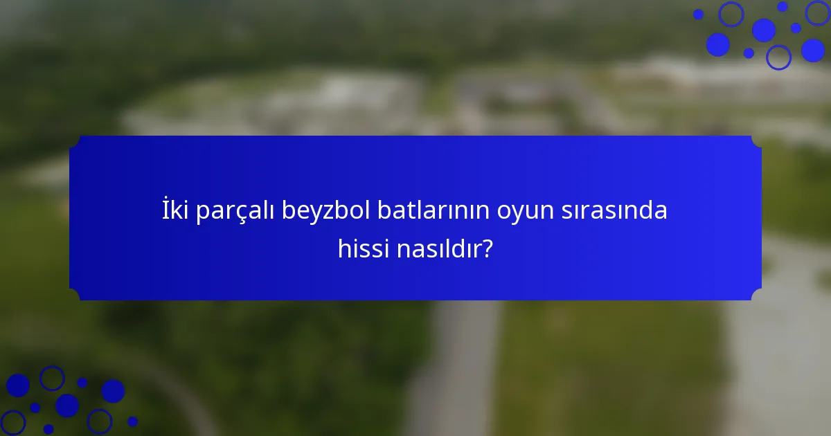 İki parçalı beyzbol batlarının oyun sırasında hissi nasıldır?