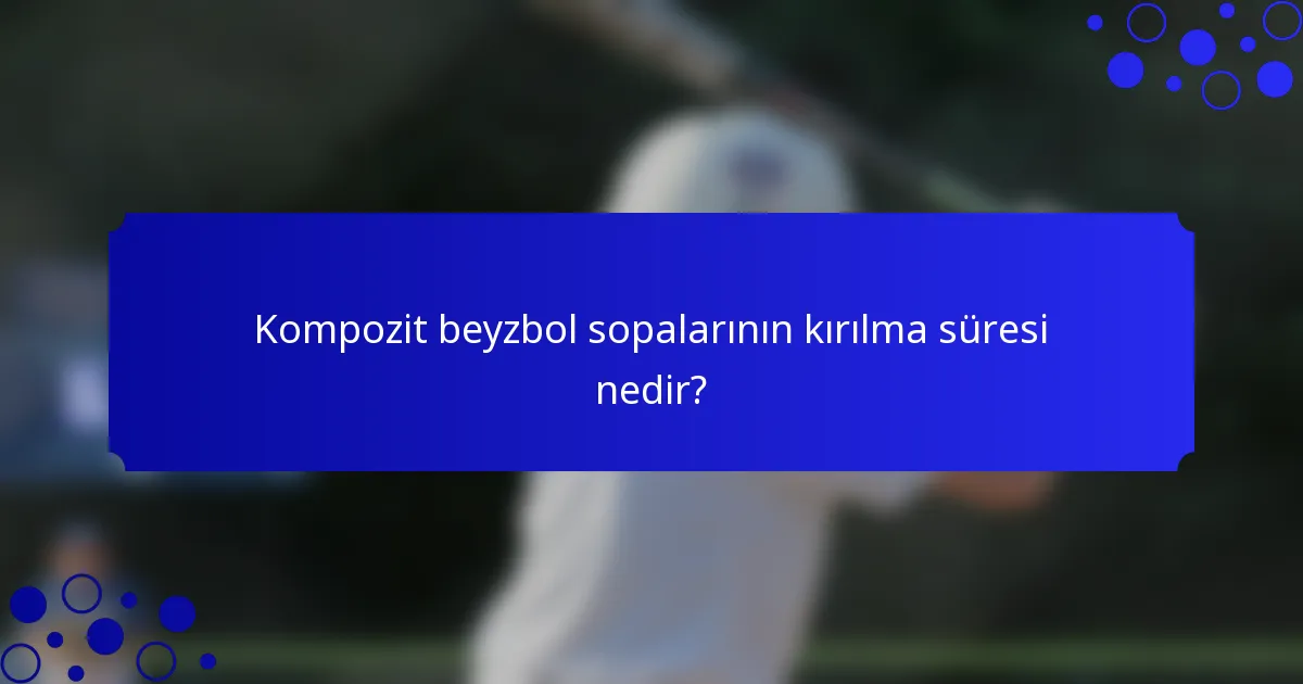 Kompozit beyzbol sopalarının kırılma süresi nedir?