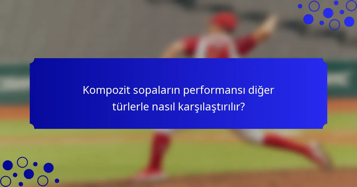 Kompozit sopaların performansı diğer türlerle nasıl karşılaştırılır?