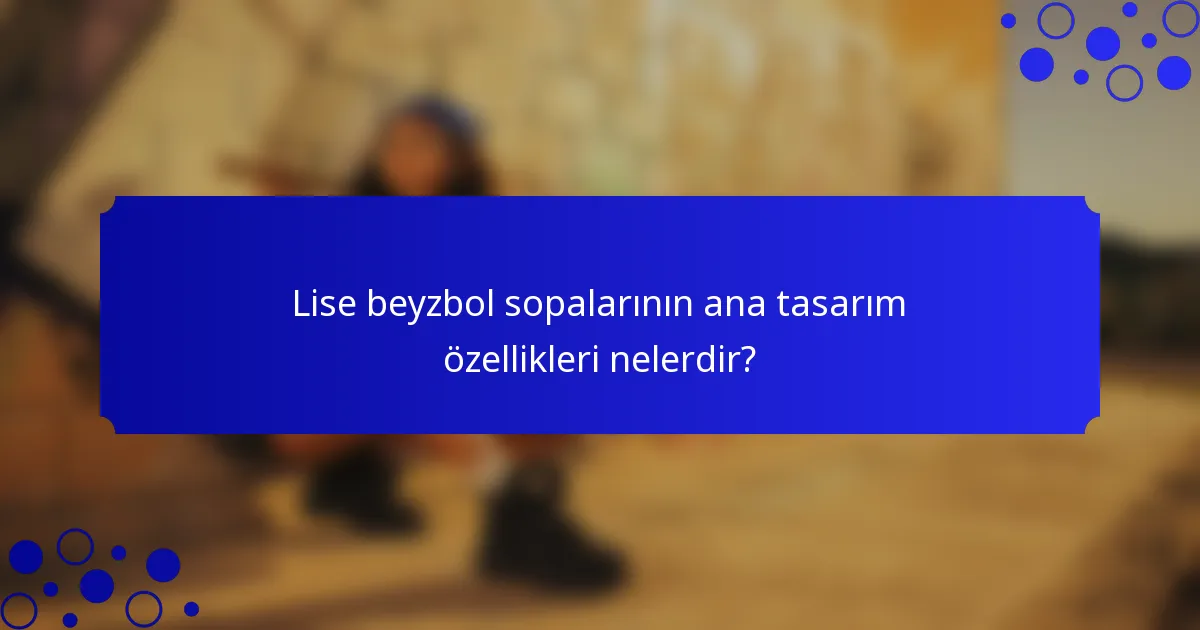 Lise beyzbol sopalarının ana tasarım özellikleri nelerdir?