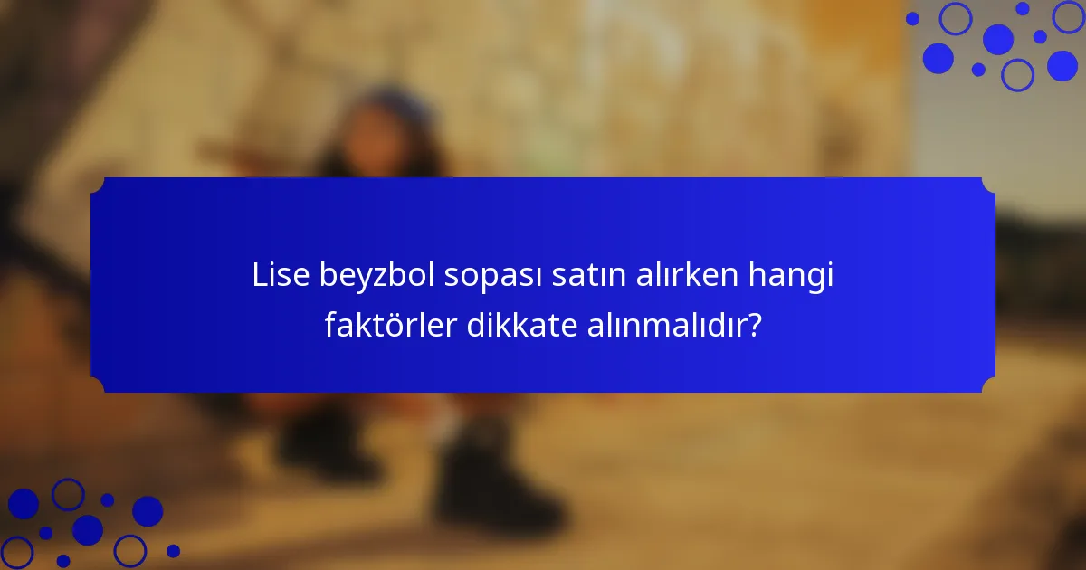Lise beyzbol sopası satın alırken hangi faktörler dikkate alınmalıdır?