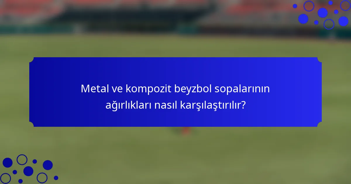 Metal ve kompozit beyzbol sopalarının ağırlıkları nasıl karşılaştırılır?