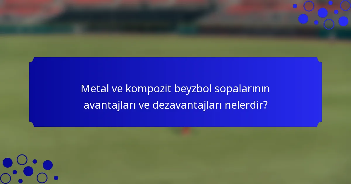 Metal ve kompozit beyzbol sopalarının avantajları ve dezavantajları nelerdir?