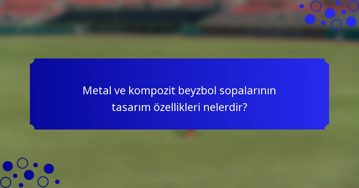 Metal ve kompozit beyzbol sopalarının tasarım özellikleri nelerdir?