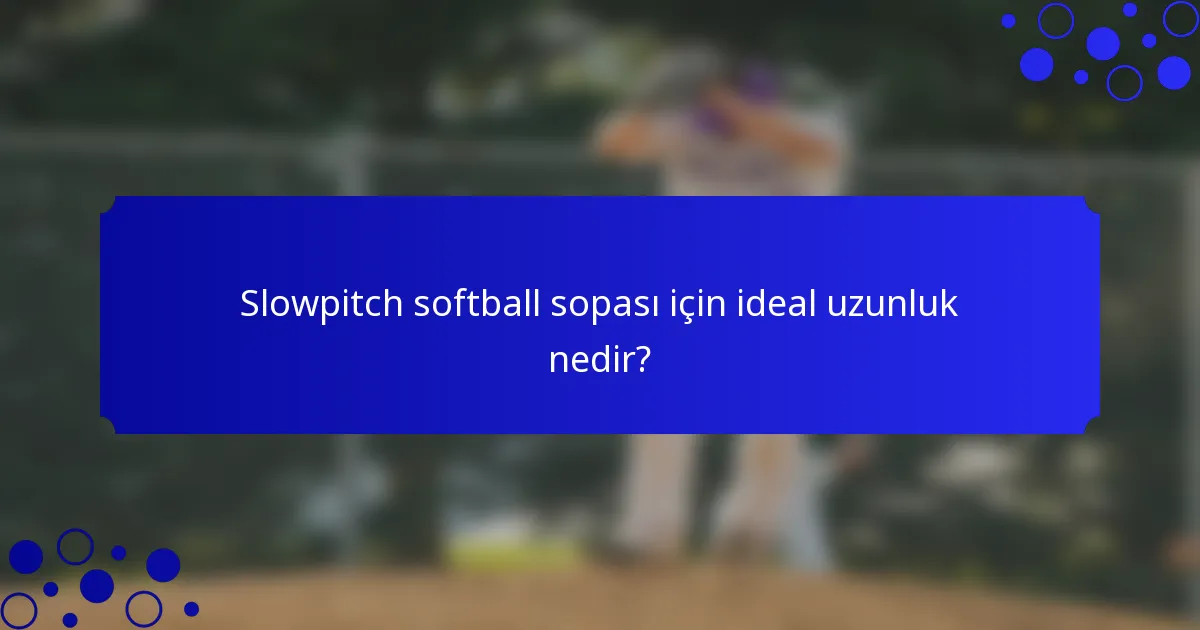 Slowpitch softball sopası için ideal uzunluk nedir?