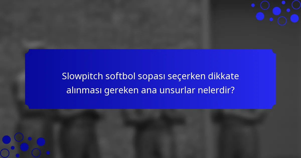 Slowpitch softbol sopası seçerken dikkate alınması gereken ana unsurlar nelerdir?