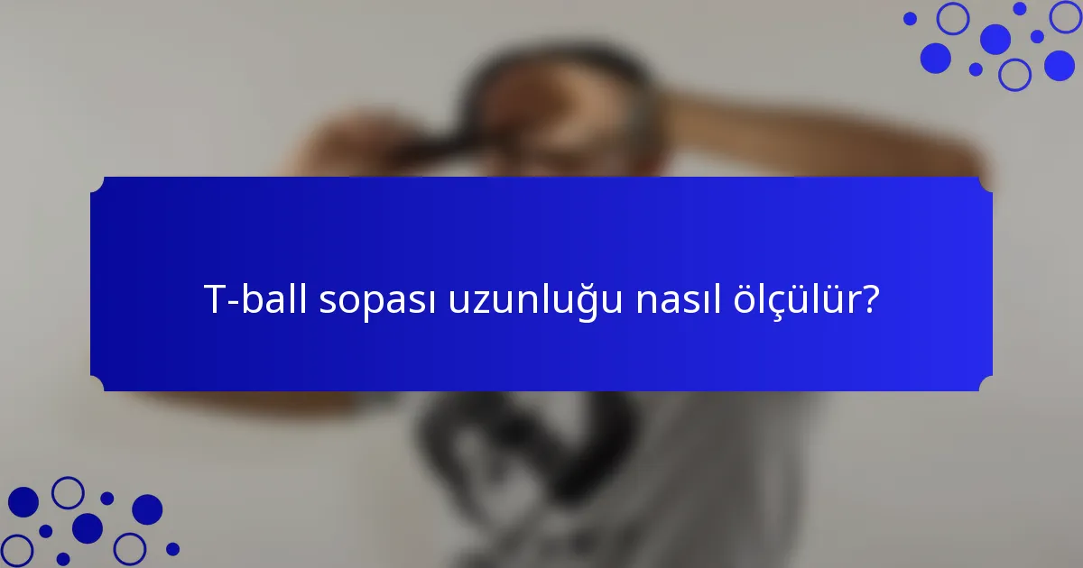 T-ball sopası uzunluğu nasıl ölçülür?