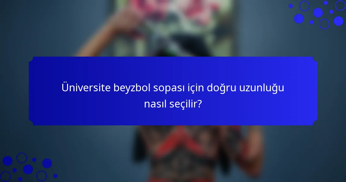 Üniversite beyzbol sopası için doğru uzunluğu nasıl seçilir?