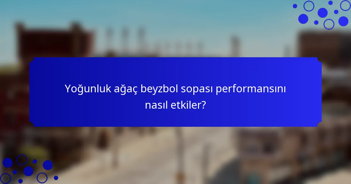 Yoğunluk ağaç beyzbol sopası performansını nasıl etkiler?