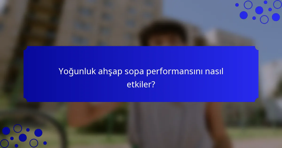 Yoğunluk ahşap sopa performansını nasıl etkiler?